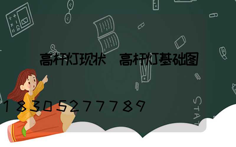 高杆灯现状(高杆灯基础图)