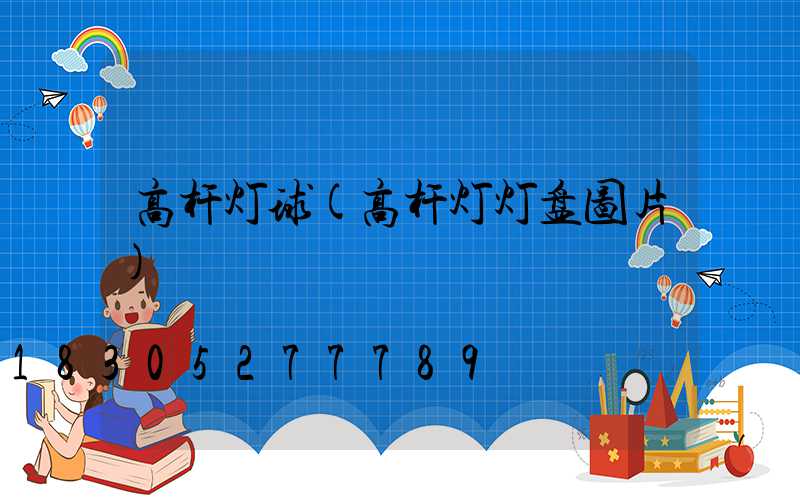 高杆灯球(高杆灯灯盘图片)
