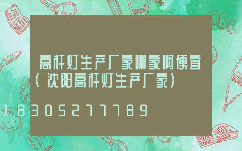 高杆灯生产厂家哪家啊便宜(沈阳高杆灯生产厂家)