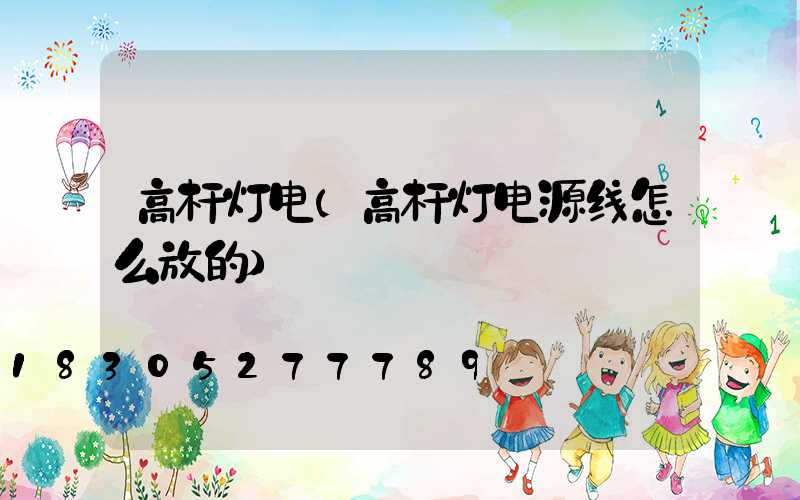高杆灯电(高杆灯电源线怎么放的)