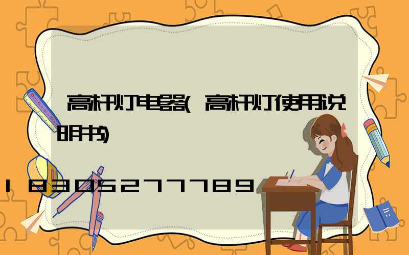 高杆灯电器(高杆灯使用说明书)