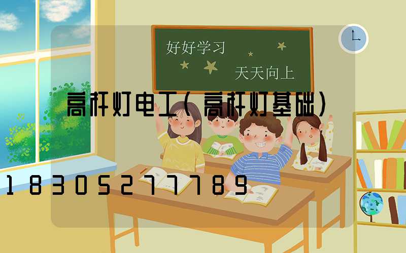 高杆灯电工(高杆灯基础)