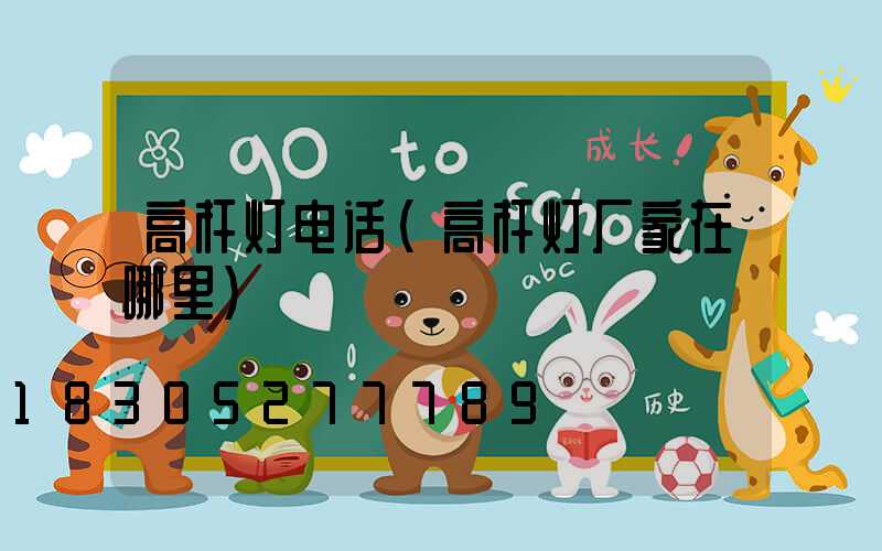 高杆灯电话(高杆灯厂家在哪里)