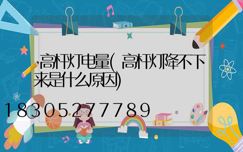 高杆灯电量(高杆灯降不下来是什么原因)