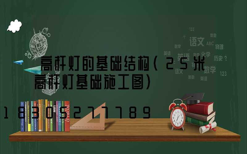 高杆灯的基础结构(25米高杆灯基础施工图)