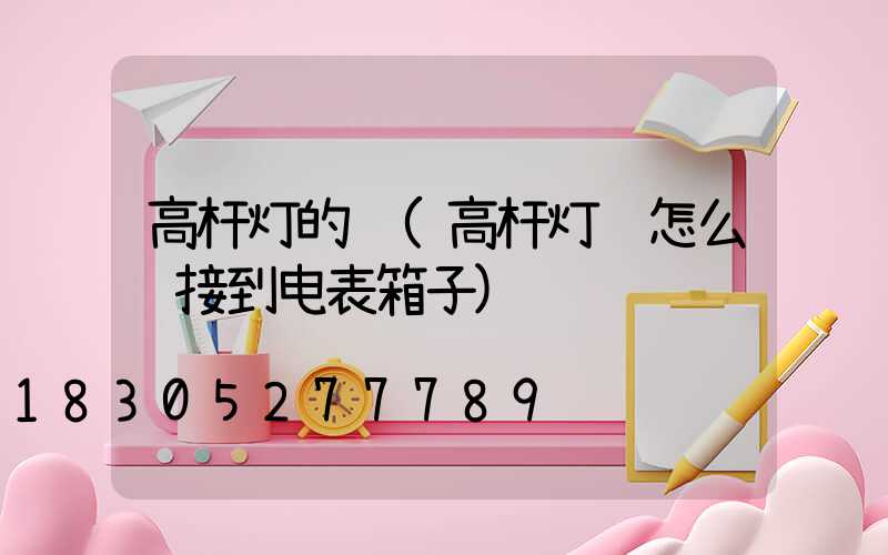 高杆灯的线(高杆灯线怎么连接到电表箱子)