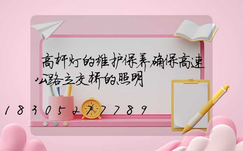 高杆灯的维护保养确保高速公路立交桥的照明