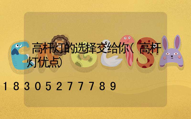 高杆灯的选择交给你(高杆灯优点)