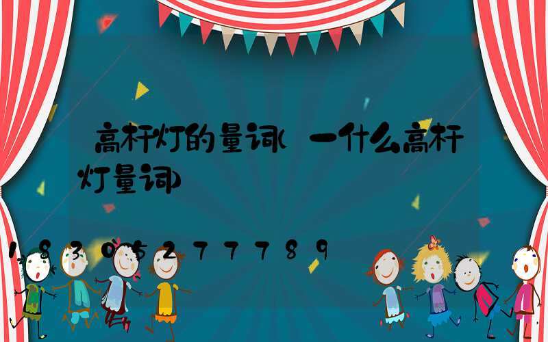 高杆灯的量词(一什么高杆灯量词)