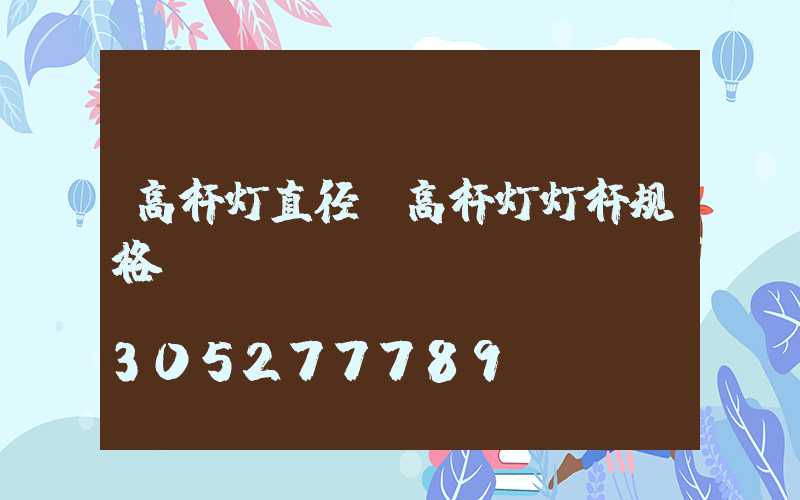 高杆灯直径(高杆灯灯杆规格)