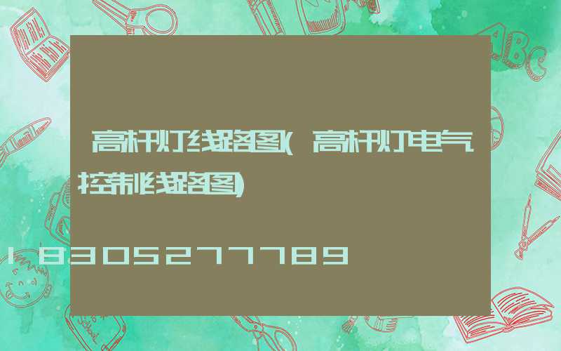 高杆灯线路图(高杆灯电气控制线路图)
