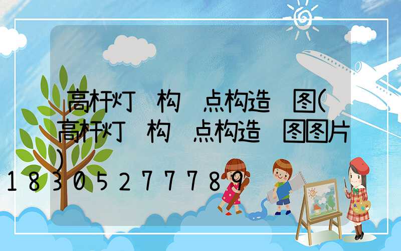 高杆灯结构节点构造详图(高杆灯结构节点构造详图图片)