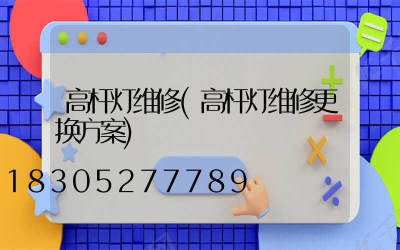高杆灯维修(高杆灯维修更换方案)