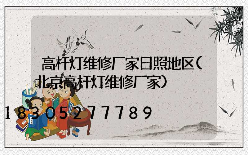 高杆灯维修厂家日照地区(北京高杆灯维修厂家)