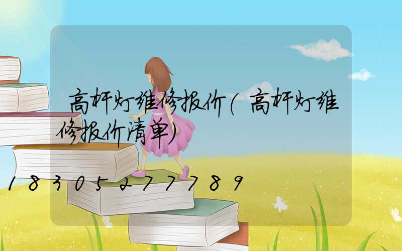 高杆灯维修报价(高杆灯维修报价清单)