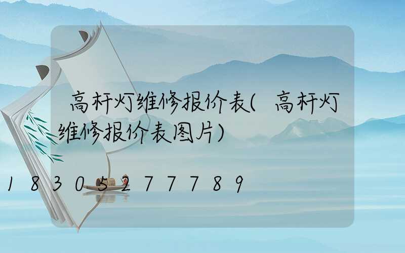 高杆灯维修报价表(高杆灯维修报价表图片)
