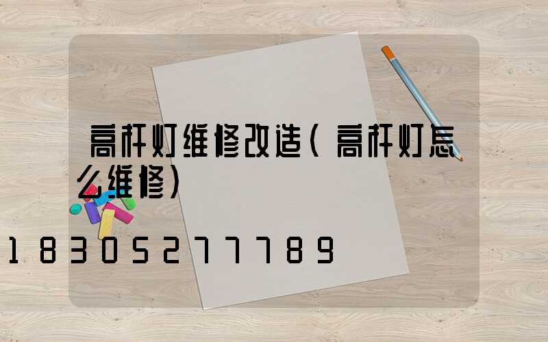 高杆灯维修改造(高杆灯怎么维修)
