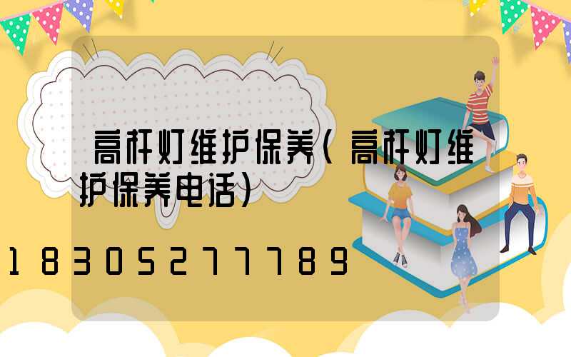 高杆灯维护保养(高杆灯维护保养电话)
