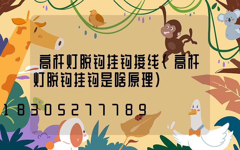 高杆灯脱钩挂钩接线(高杆灯脱钩挂钩是啥原理)