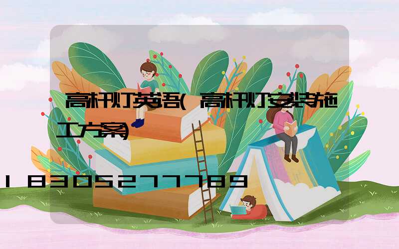 高杆灯英语(高杆灯安装施工方案)