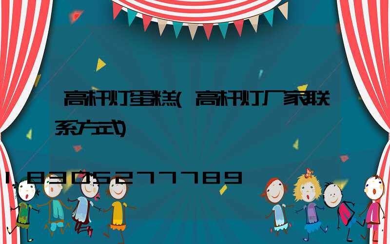 高杆灯蛋糕(高杆灯厂家联系方式)