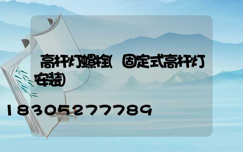 高杆灯螺栓(固定式高杆灯安装)