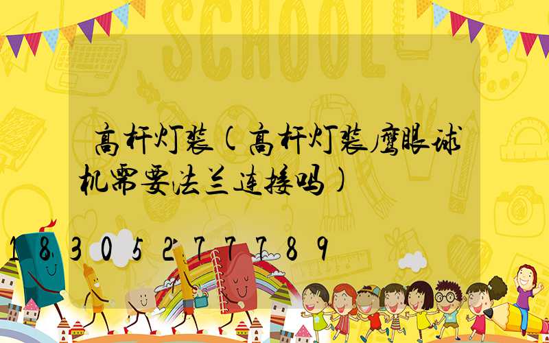 高杆灯装(高杆灯装鹰眼球机需要法兰连接吗)