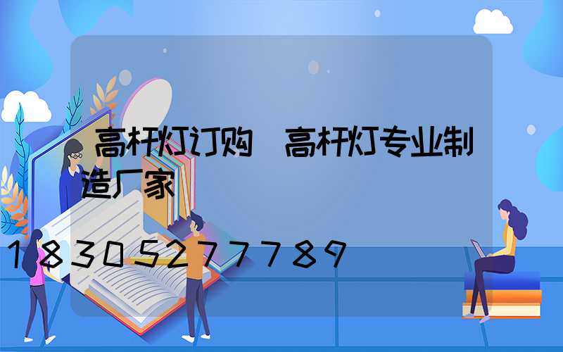 高杆灯订购(高杆灯专业制造厂家)