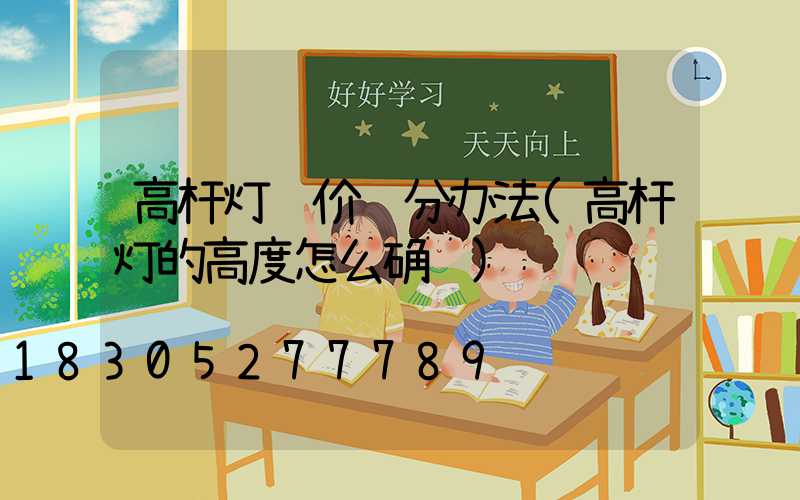 高杆灯询价评分办法(高杆灯的高度怎么确认)