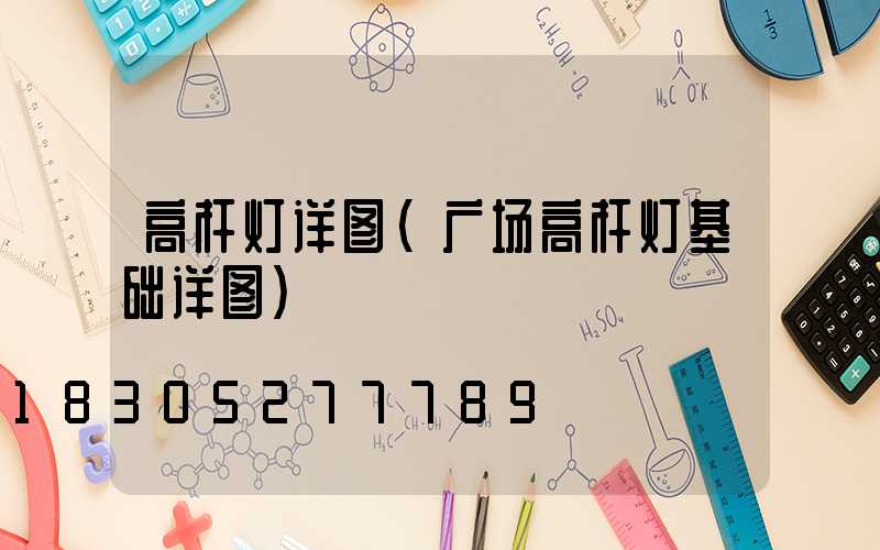 高杆灯详图(广场高杆灯基础详图)