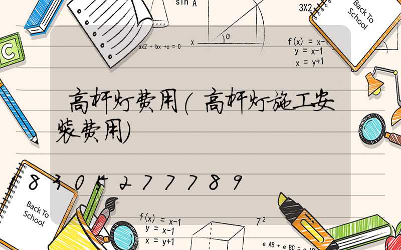 高杆灯费用(高杆灯施工安装费用)