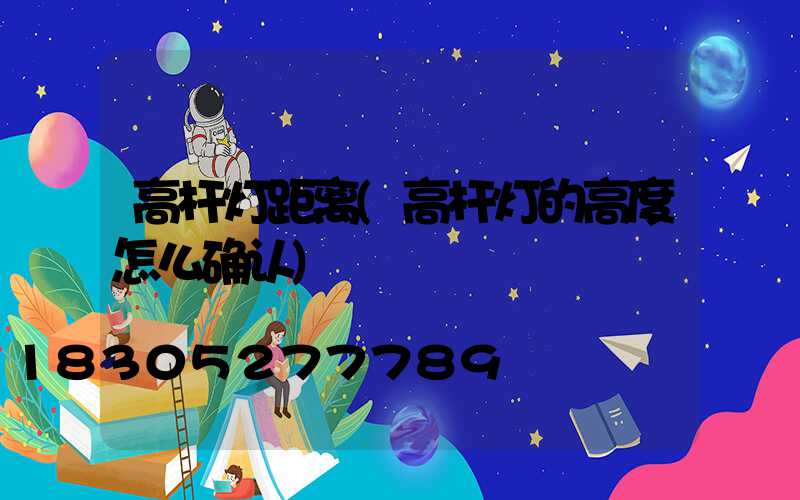 高杆灯距离(高杆灯的高度怎么确认)