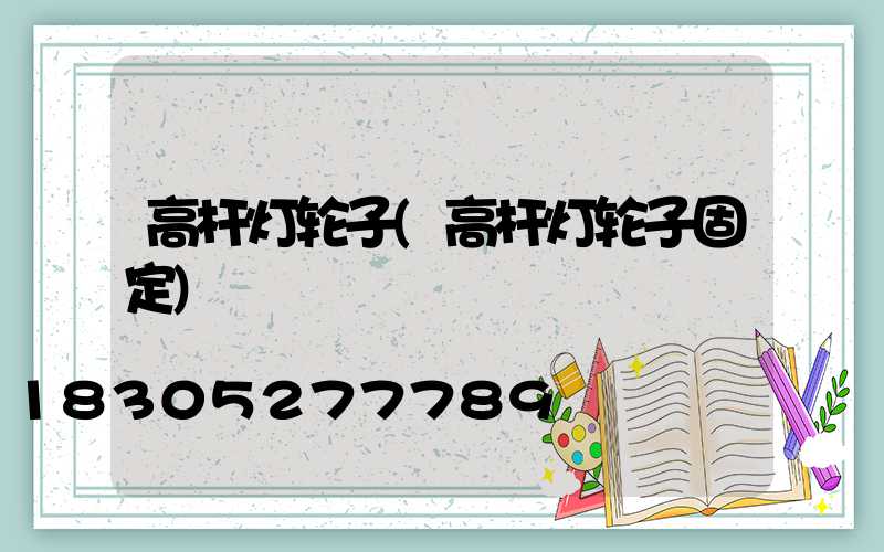 高杆灯轮子(高杆灯轮子固定)