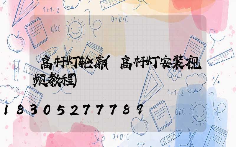 高杆灯轮廓(高杆灯安装视频教程)