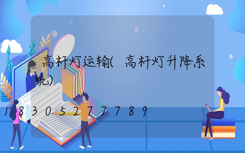 高杆灯运输(高杆灯升降系统)