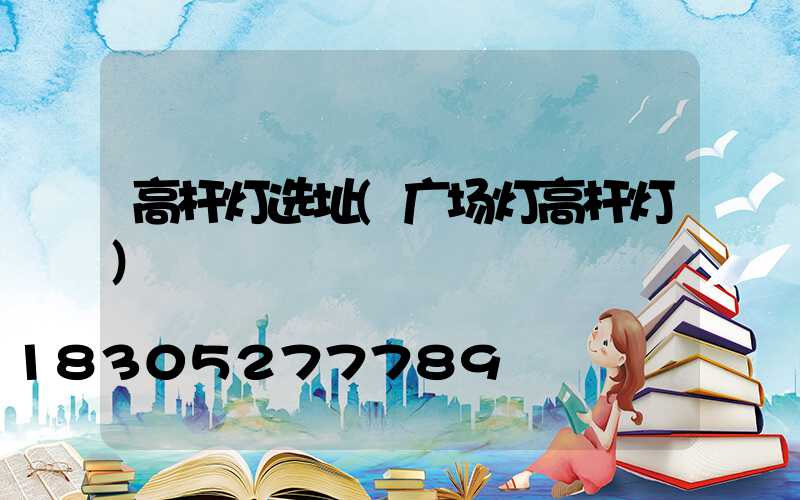 高杆灯选址(广场灯高杆灯)
