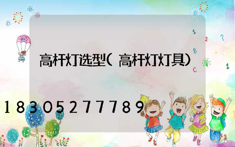 高杆灯选型(高杆灯灯具)