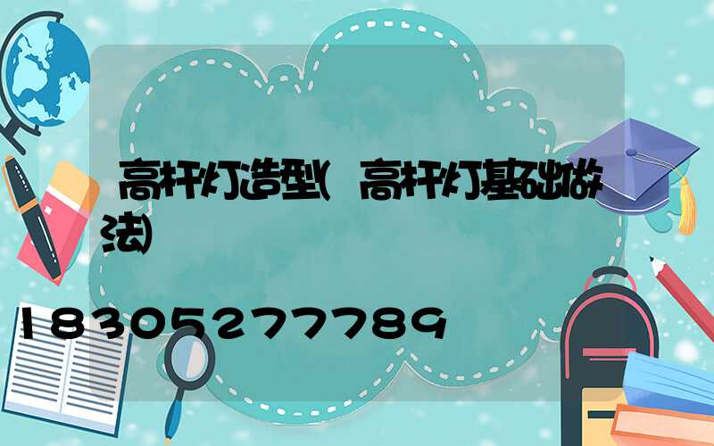 高杆灯造型(高杆灯基础做法)