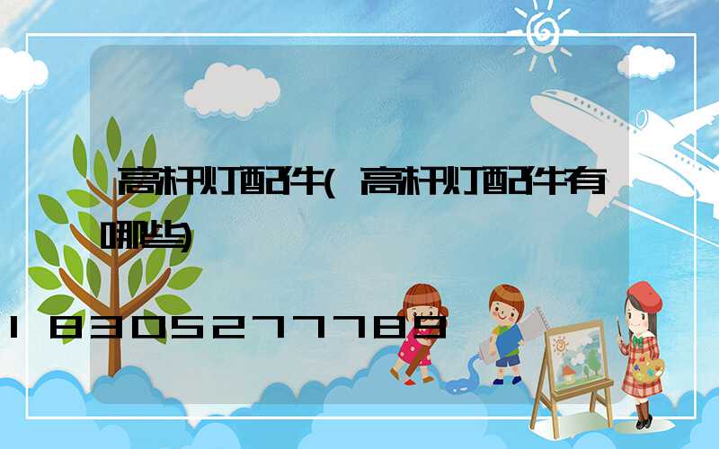 高杆灯配件(高杆灯配件有哪些)