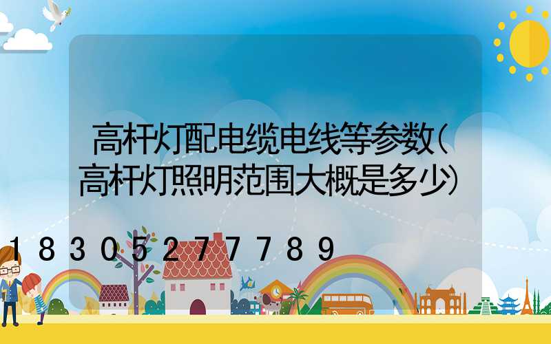 高杆灯配电缆电线等参数(高杆灯照明范围大概是多少)