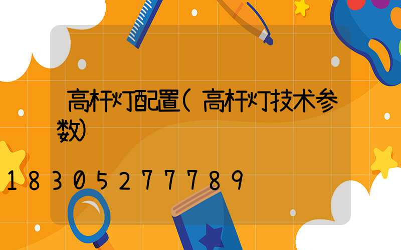 高杆灯配置(高杆灯技术参数)
