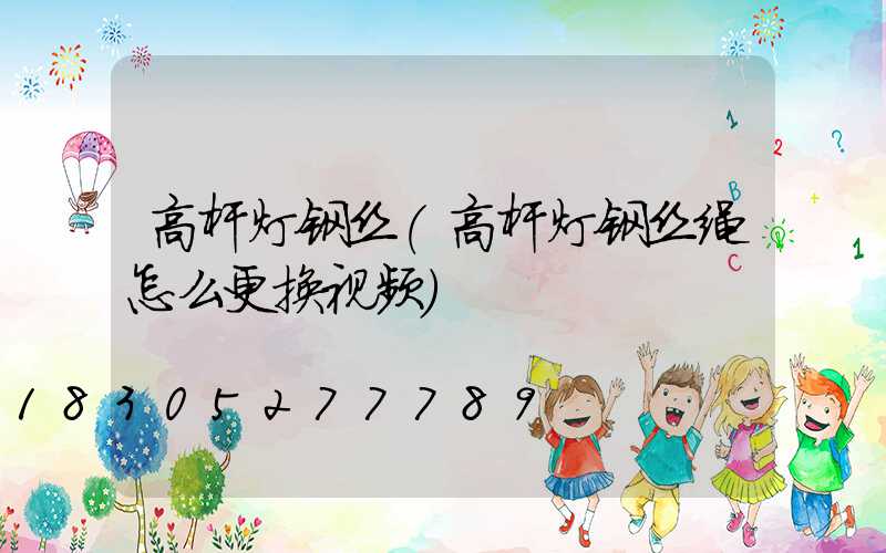 高杆灯钢丝(高杆灯钢丝绳怎么更换视频)