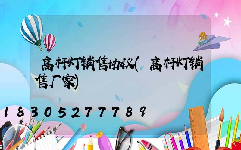高杆灯销售协议(高杆灯销售厂家)