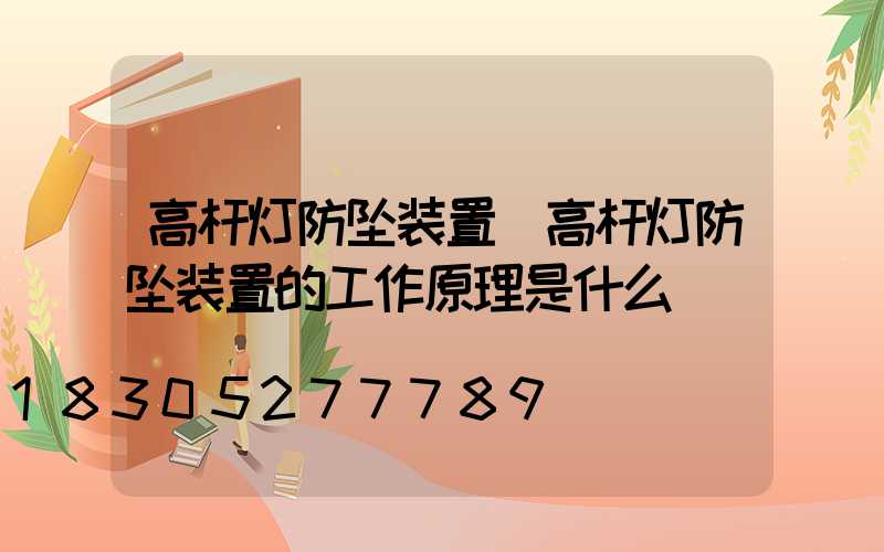 高杆灯防坠装置(高杆灯防坠装置的工作原理是什么)