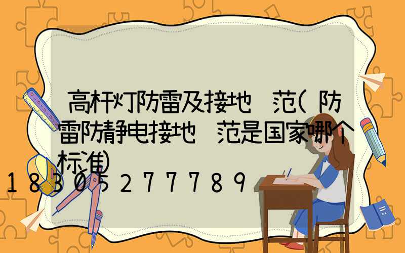 高杆灯防雷及接地规范(防雷防静电接地规范是国家哪个标准)