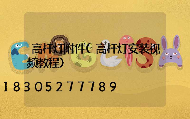 高杆灯附件(高杆灯安装视频教程)
