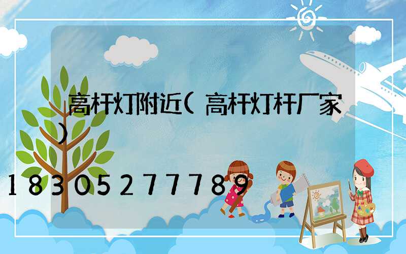 高杆灯附近(高杆灯杆厂家)