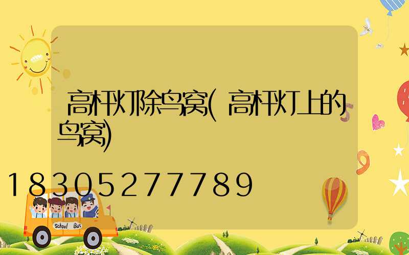 高杆灯除鸟窝(高杆灯上的鸟窝)