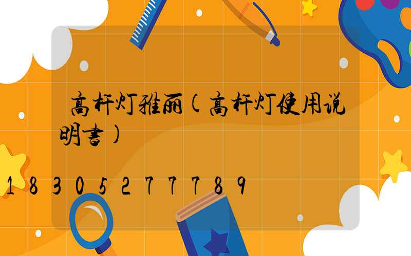 高杆灯雅丽(高杆灯使用说明书)