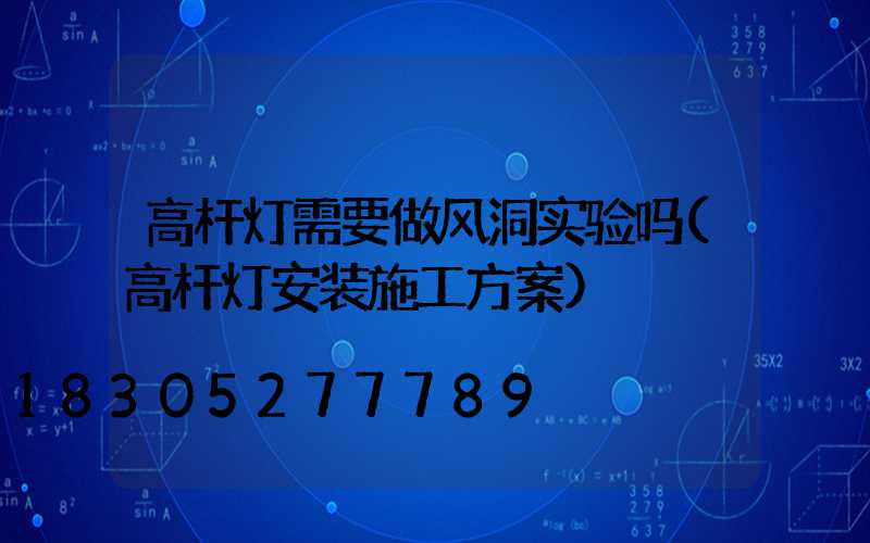 高杆灯需要做风洞实验吗(高杆灯安装施工方案)
